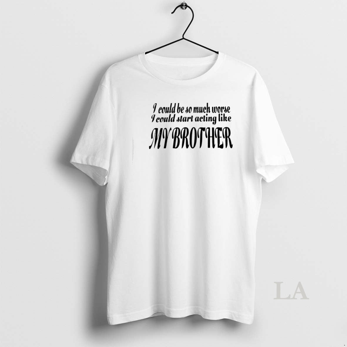 Original I Could Be So Much Worse I Could Start Acting Like My Brother Unisex T-shirt, Sweatshirt, Hoodie, Long Sleeve Tee - T-Shirt, Sweatshirt, Hoodie