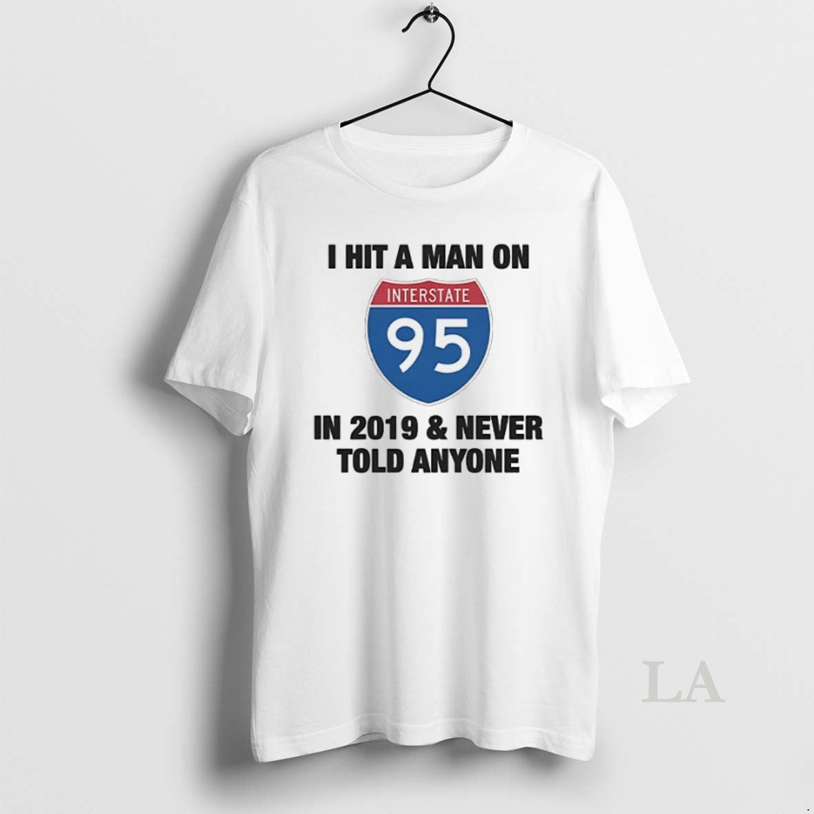 Original I Hit A Man On Interstate 95 In 2019 And Never Told Anyone Unisex T-shirt, Sweatshirt, Hoodie, Long Sleeve Tee - T-Shirt, Sweatshirt, Hoodie