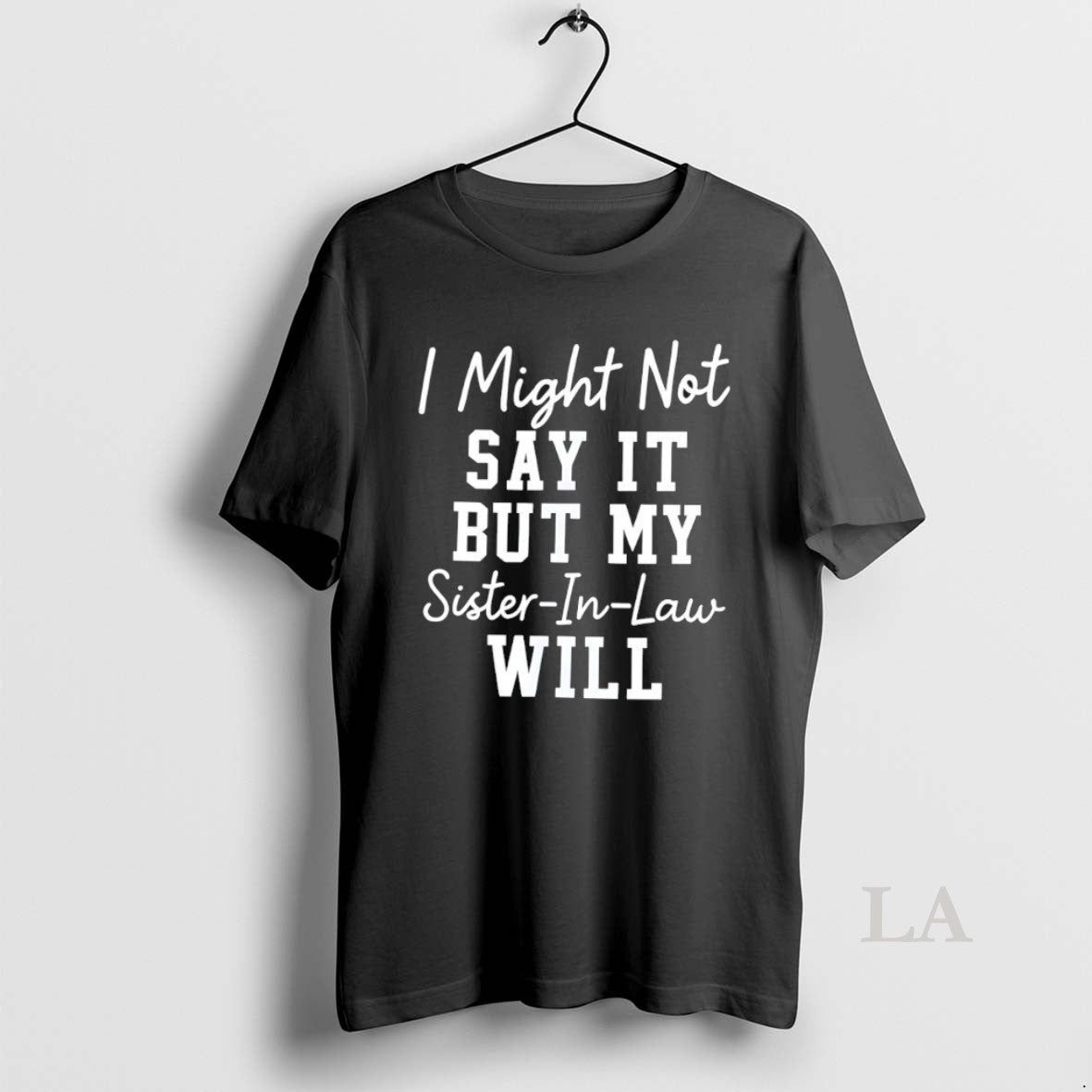 Original I Might Not Say It But My Sister In Law Will Unisex T-shirt, Sweatshirt, Hoodie, Long Sleeve Tee - T-Shirt, Sweatshirt, Hoodie