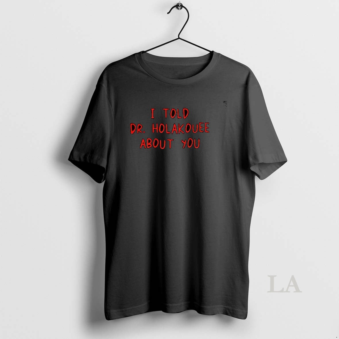 Original I Told Dr Holakouee About You - T-Shirt, Sweatshirt, Hoodie
