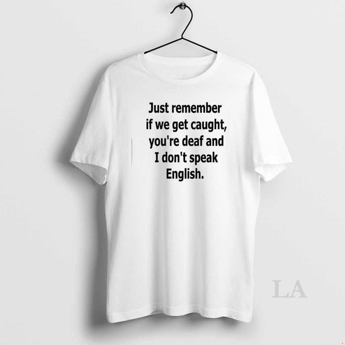 Original Just Remember If We Get Caught Youre Deaf And I Dont Speak English Unisex T-shirt, Sweatshirt, Hoodie, Long Sleeve Tee - T-Shirt, Sweatshirt, Hoodie
