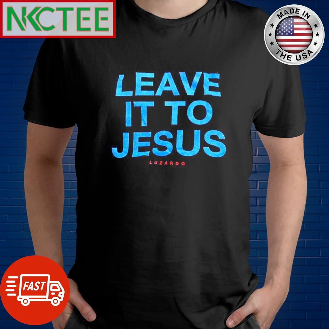 Original Leave it to Jesus Luzardo shirt Unisex T-shirt, Sweatshirt, Hoodie, Long Sleeve Tee - T-Shirt, Sweatshirt, Hoodie