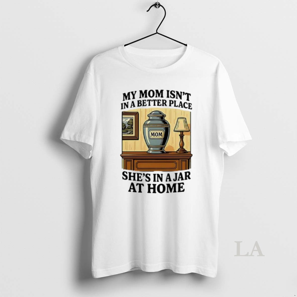 Original My Mom Isnt In A Better Place Shes In A Jar At Home Graphic - T-Shirt, Sweatshirt, Hoodie