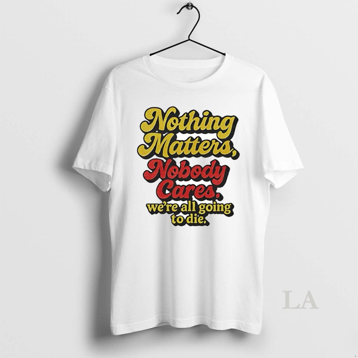 Original Nothing Matters Nobody Cares Were All Going To Die Circle - T-Shirt, Sweatshirt, Hoodie