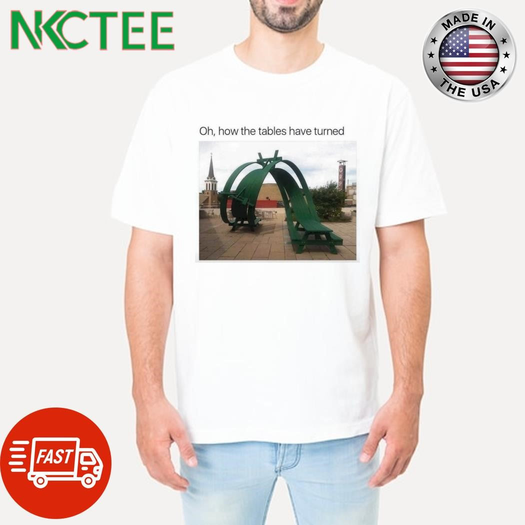Original Oh how the tables have turned shirt Unisex T-shirt, Sweatshirt, Hoodie, Long Sleeve Tee - T-Shirt, Sweatshirt, Hoodie
