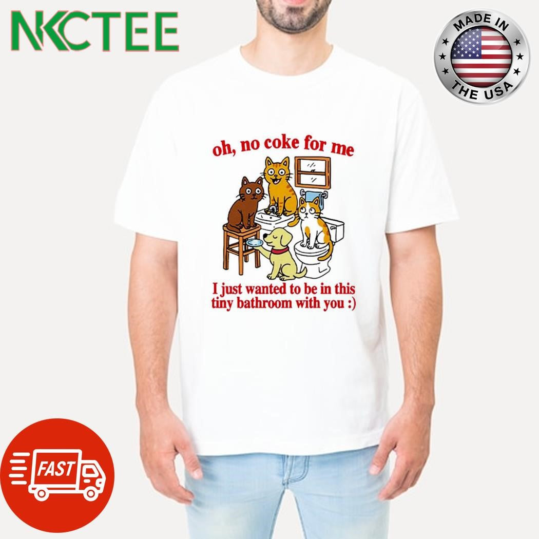 Original Oh no coke for me i just wanted to be in this tiny bathroom with you cat dog shirt - T-Shirt, Sweatshirt, Hoodie