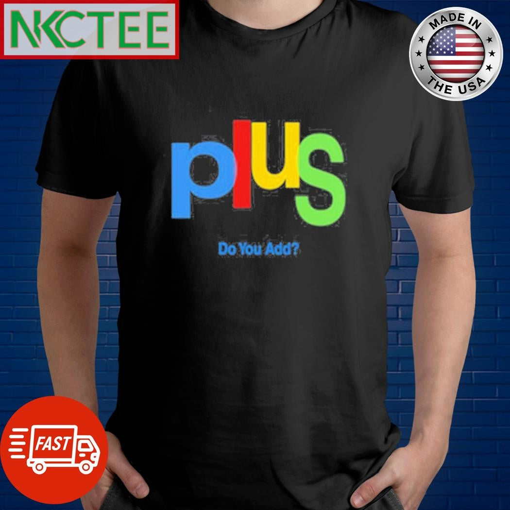Original Plus Do You Add Tee Shirt Unisex T-shirt, Sweatshirt, Hoodie, Long Sleeve Tee - T-Shirt, Sweatshirt, Hoodie
