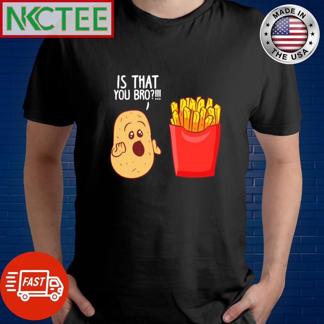 Original Potato Is That You Bro French Fries shirt Unisex T-shirt, Sweatshirt, Hoodie, Long Sleeve Tee - T-Shirt, Sweatshirt, Hoodie