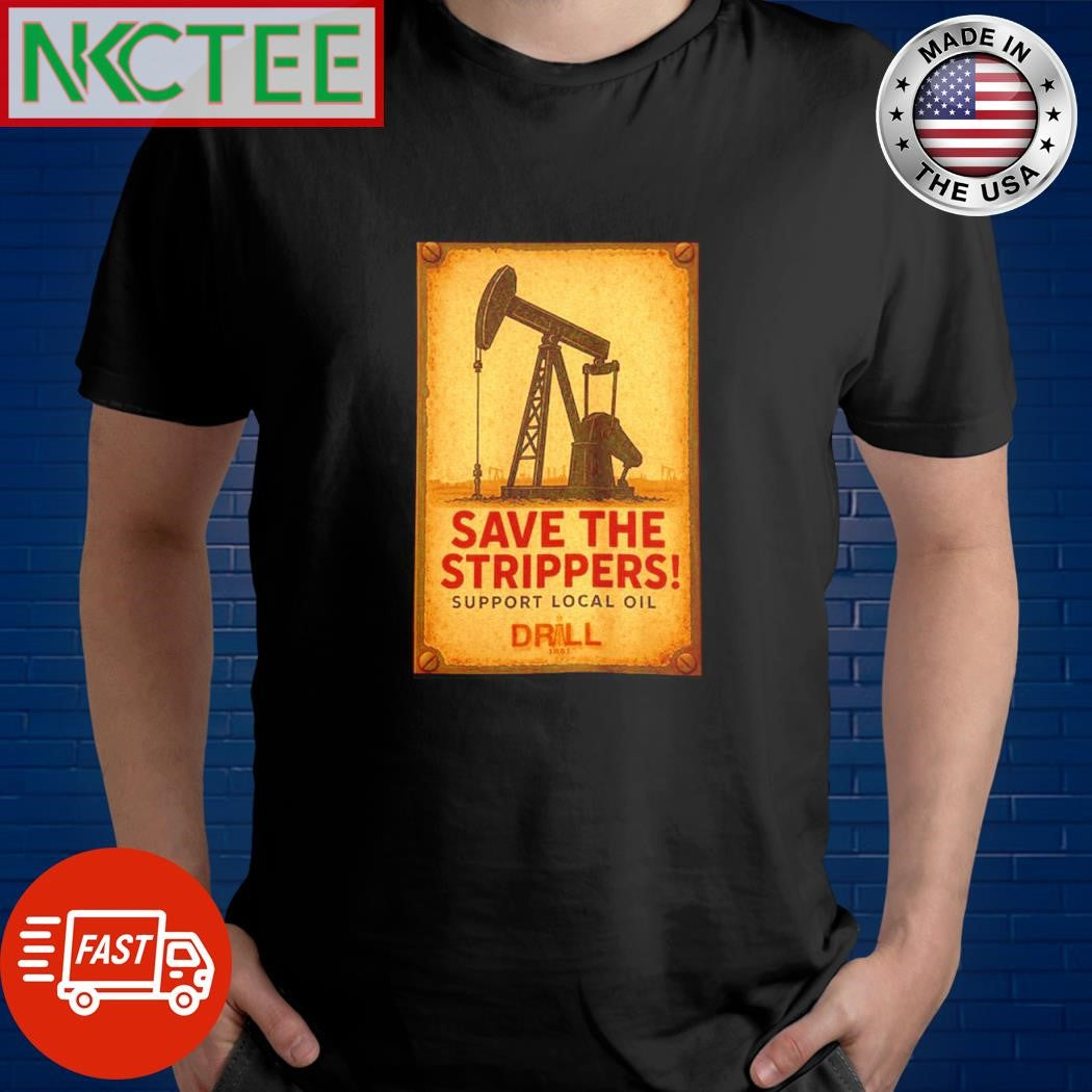 Original Save the strippers! support local oil drill shirt Unisex T-shirt, Sweatshirt, Hoodie, Long Sleeve Tee - T-Shirt, Sweatshirt, Hoodie