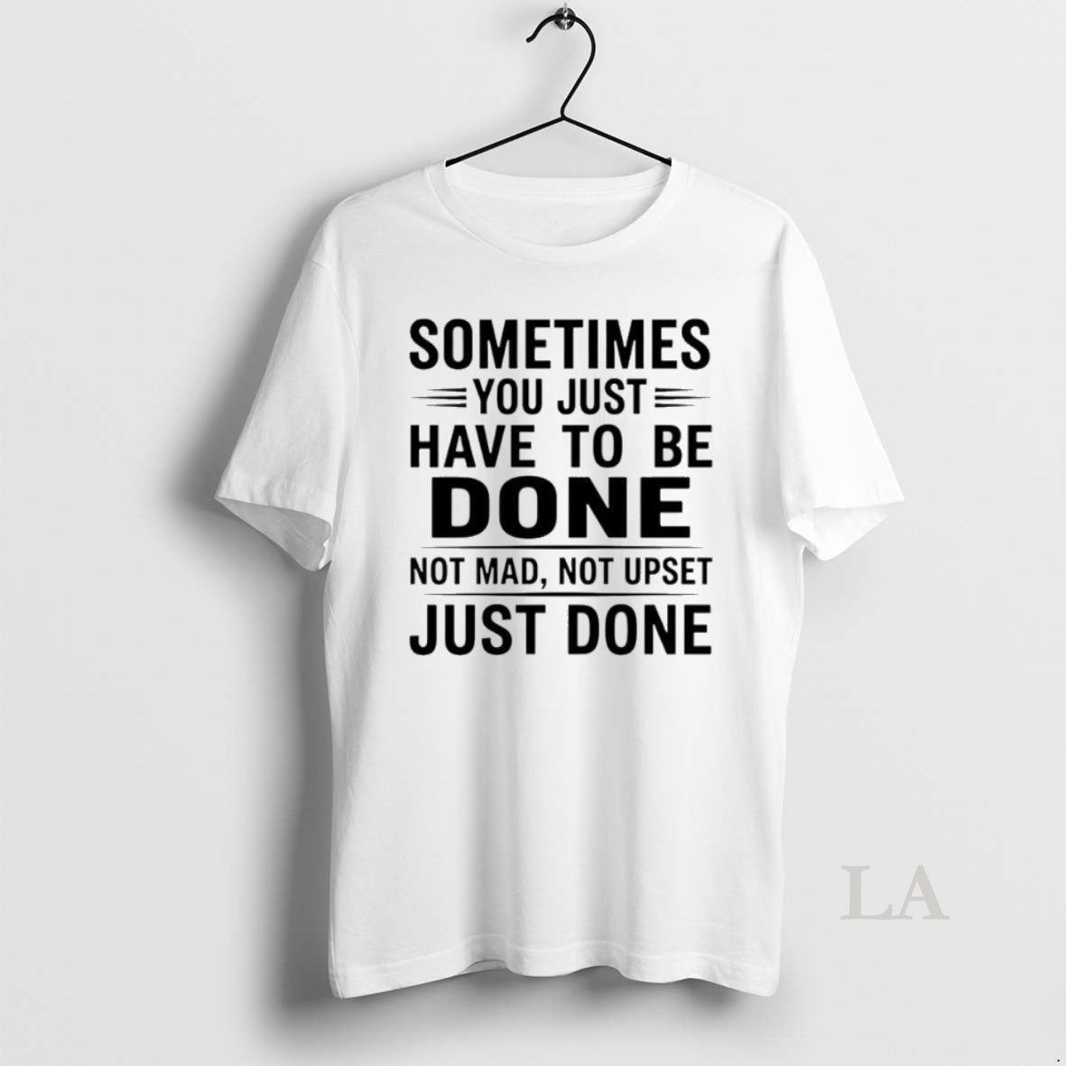 Original Sometimes You Just Have To Be Done Not Mad Not Upset Just Done Unisex T-shirt, Sweatshirt, Hoodie, Long Sleeve Tee - T-Shirt, Sweatshirt, Hoodie