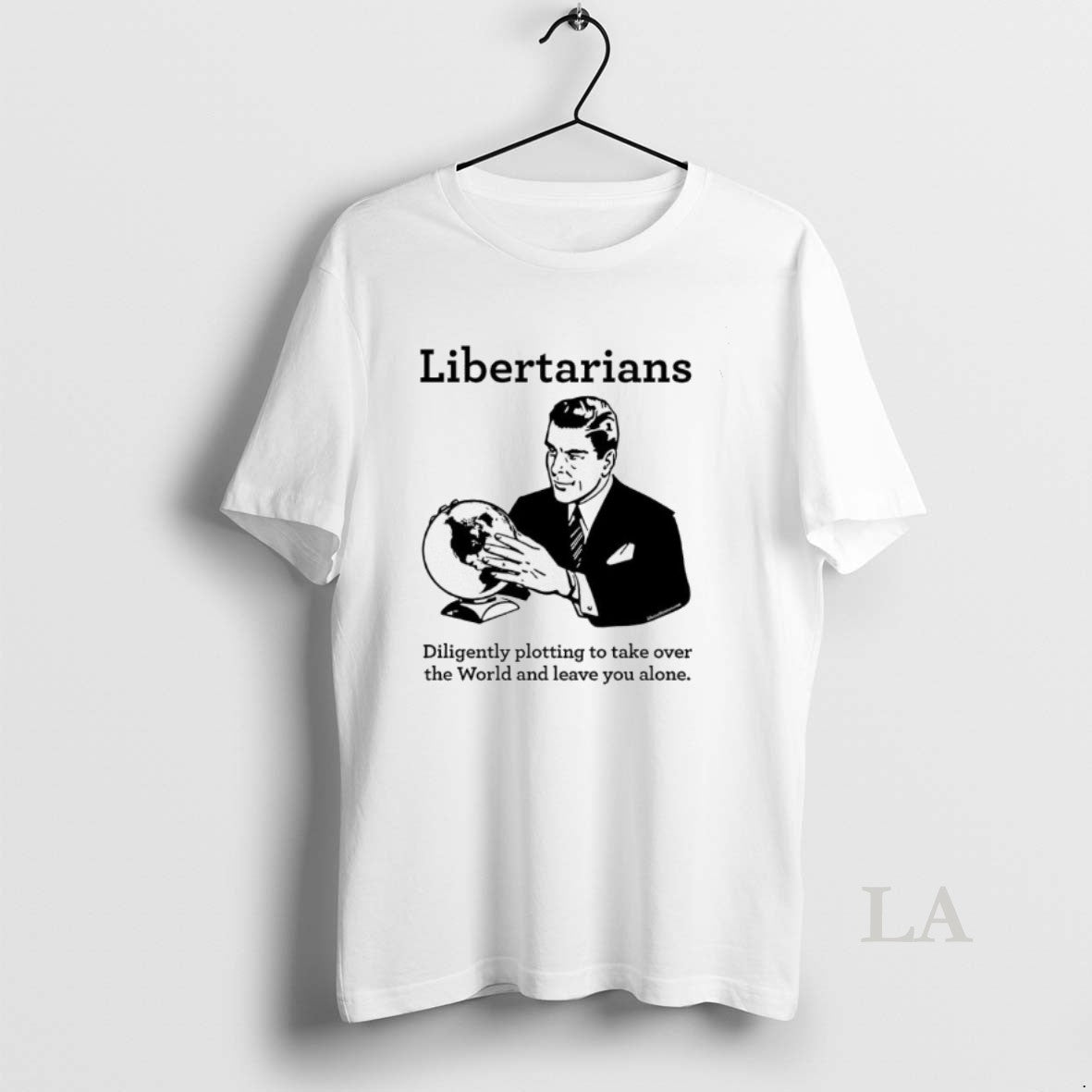 Original The Libertarian Plot Diligently Plotting To Take Over The World And Leave You Alone - T-Shirt, Sweatshirt, Hoodie