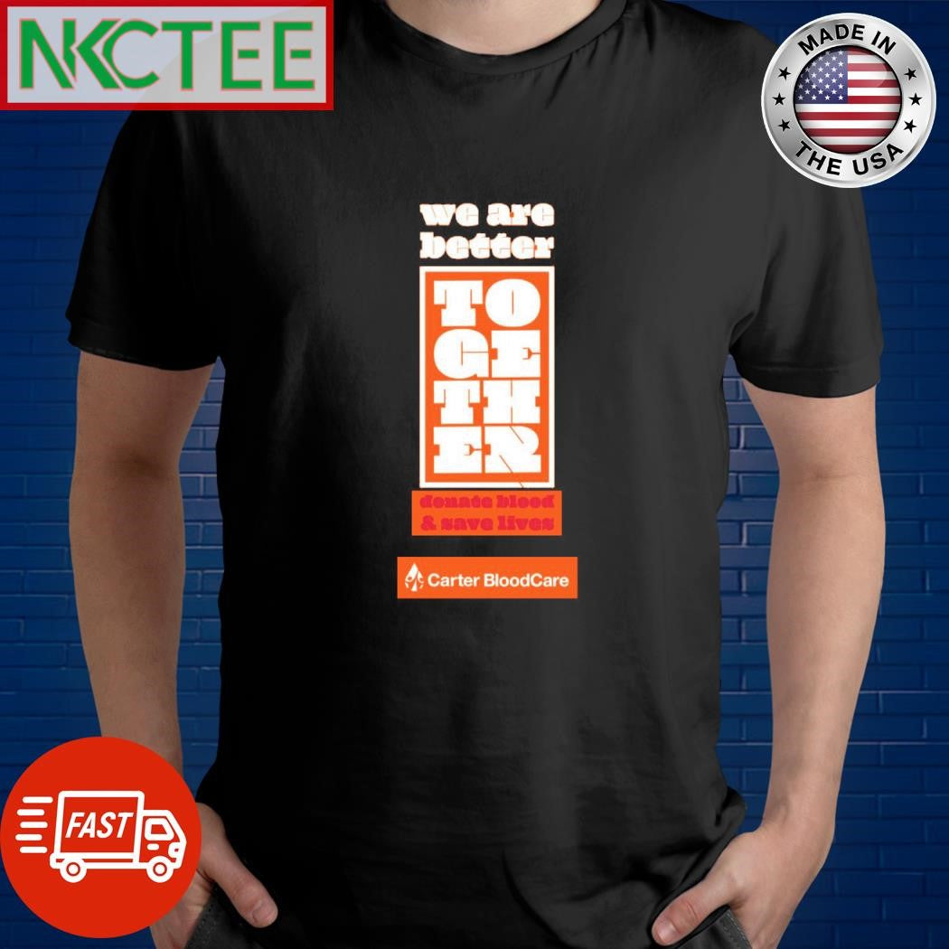 Original We are better TOGETHEr donate bleed &amp; save lives Carter BloodCare shirt Unisex T-shirt, Sweatshirt, Hoodie, Long Sleeve Tee - T-Shirt, Sweatshirt, Hoodie