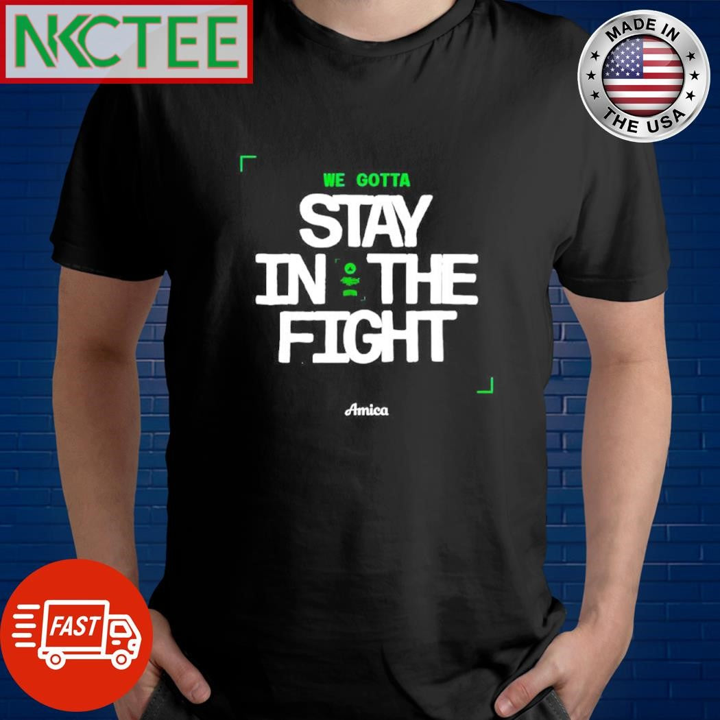 Original We gotta stay in the fight Amica Boston Celtics shirt Unisex T-shirt, Sweatshirt, Hoodie, Long Sleeve Tee - T-Shirt, Sweatshirt, Hoodie