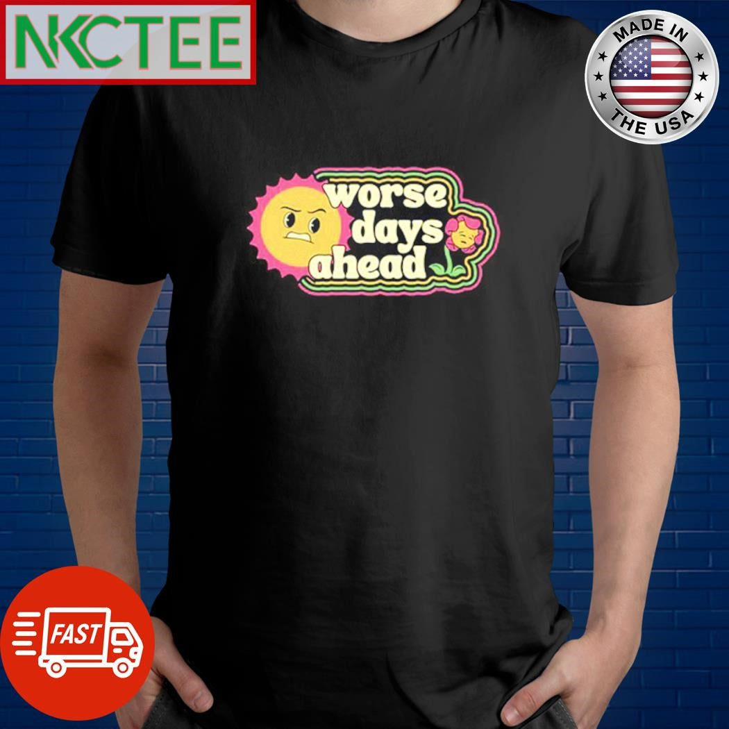 Original Worse days ahead sun and flower shirt Unisex T-shirt, Sweatshirt, Hoodie, Long Sleeve Tee - T-Shirt, Sweatshirt, Hoodie