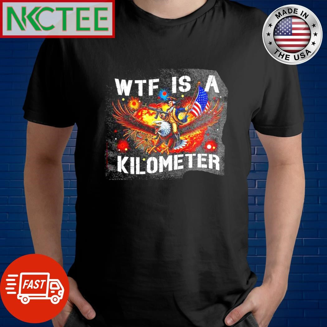 Original Wtf is a kilometer eagle USA shirt Unisex T-shirt, Sweatshirt, Hoodie, Long Sleeve Tee - T-Shirt, Sweatshirt, Hoodie