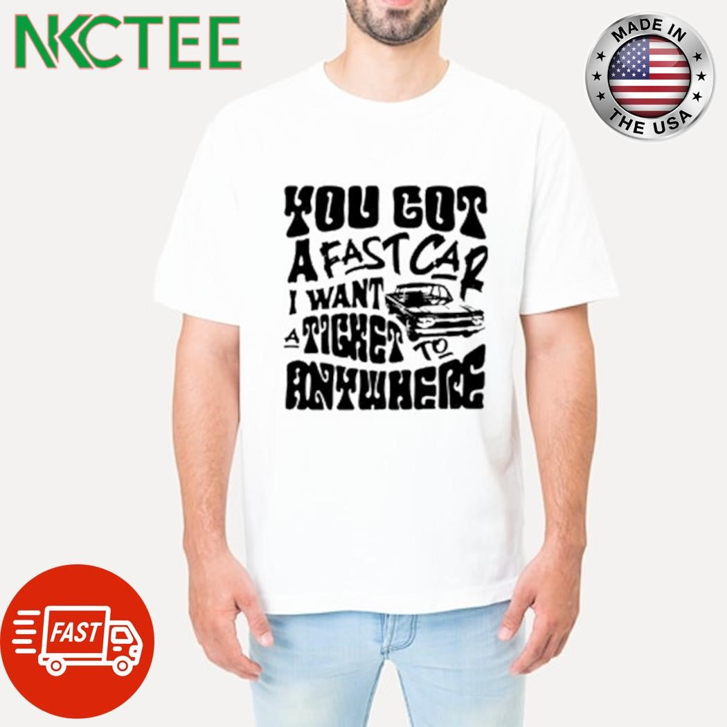 Original You got a fast car i want atighe to anywhere car shirt Unisex T-shirt, Sweatshirt, Hoodie, Long Sleeve Tee - T-Shirt, Sweatshirt, Hoodie