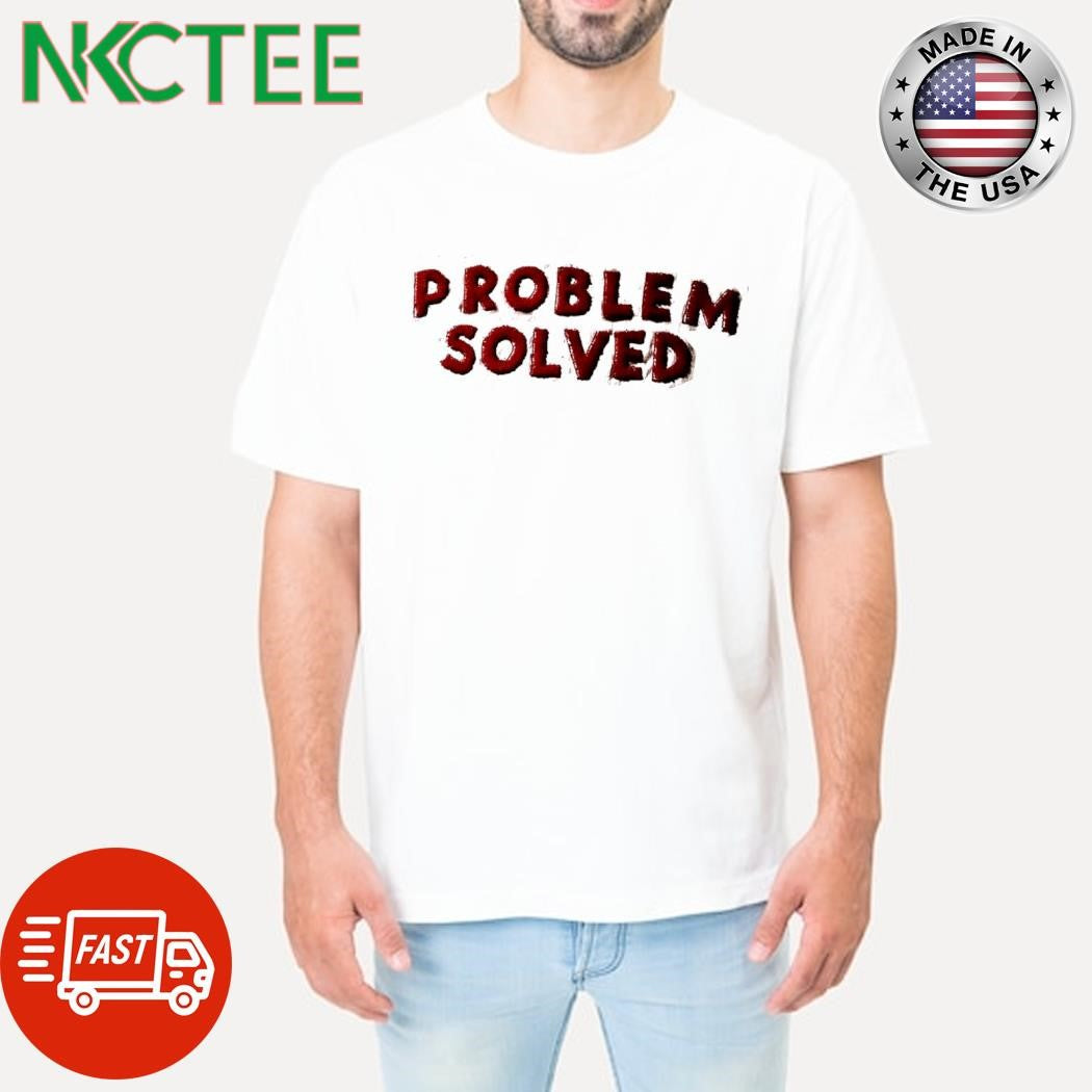 PROBLEM SOLVED shirt Unisex T-shirt, Sweatshirt, Hoodie, Long Sleeve Tee - T-Shirt, Sweatshirt, Hoodie