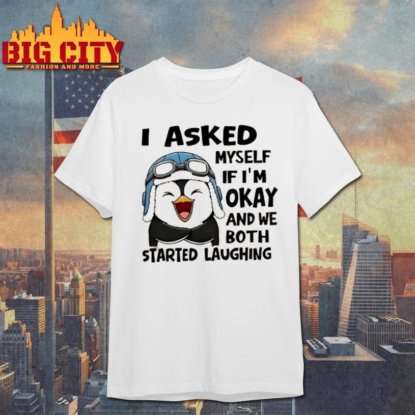 Penguin I Asked Myself If Im Okay And We Both Started Laughing Shirt Unisex T-shirt, Sweatshirt, Hoodie, Long Sleeve Tee - T-Shirt, Sweatshirt, Hoodie