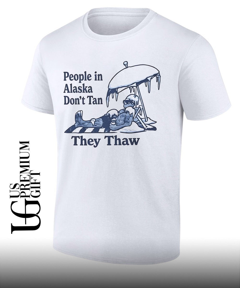 People in Alaska dont tan they thaw T-shirt Unisex T-shirt, Sweatshirt, Hoodie, Long Sleeve Tee - T-Shirt, Sweatshirt, Hoodie