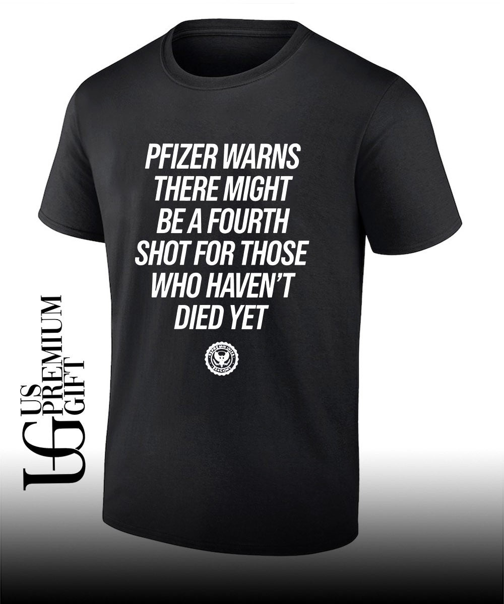 Pfizer warns there might be a fourth shot for those who havent died yet shirt Unisex T-shirt, Sweatshirt, Hoodie, Long Sleeve Tee - T-Shirt, Sweatshirt, Hoodie