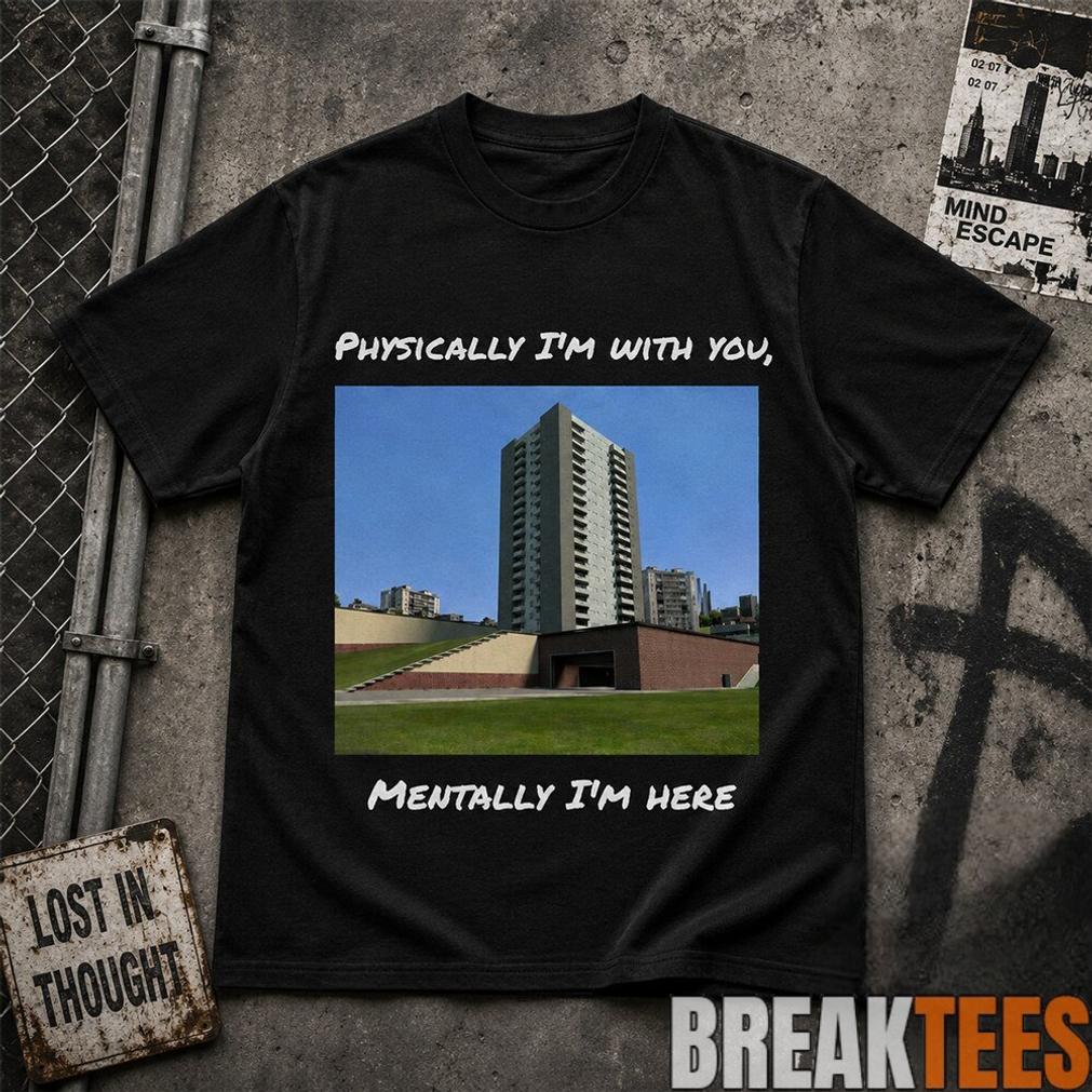 Physically Im With You Mentally Im Here Shirt Unisex T-shirt, Sweatshirt, Hoodie, Long Sleeve Tee - T-Shirt, Sweatshirt, Hoodie
