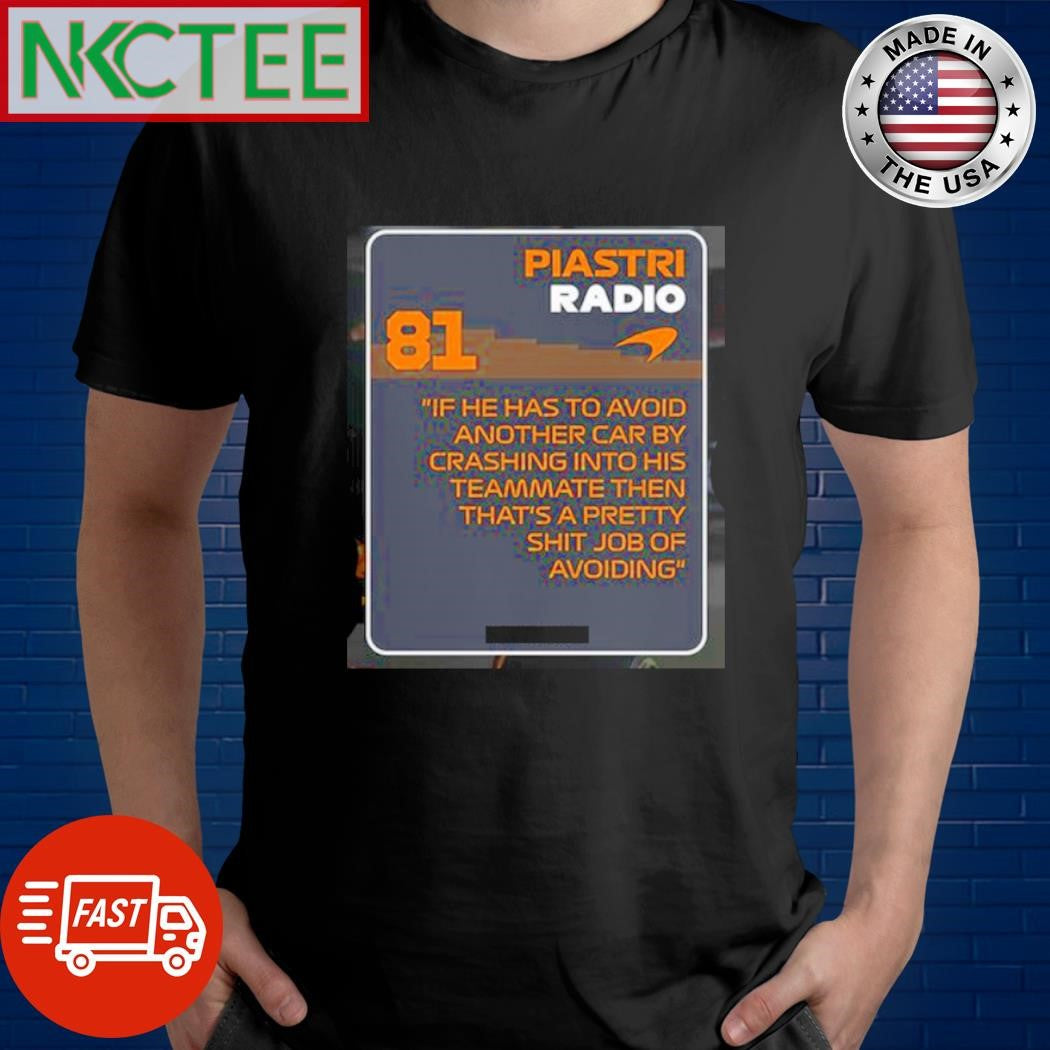 Piastri radio 81 if he has to avoid another car by crashing into his teammate then that’s a pretty shit job of avoiding shirt - T-Shirt, Sweatshirt, Hoodie
