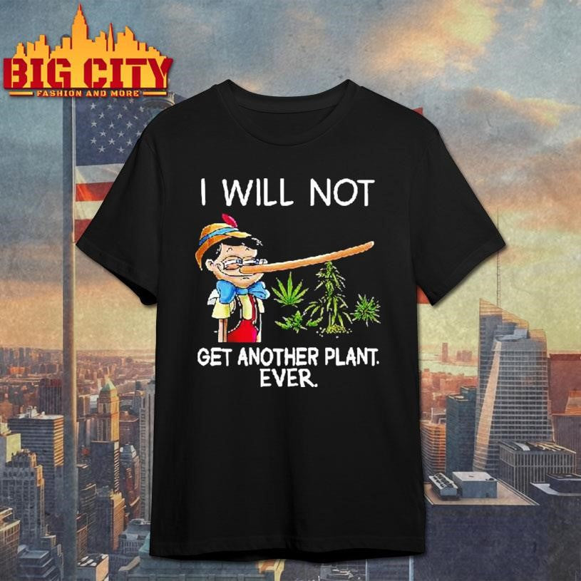 Pinocchio Cannabis I Will Not Get Another Plant Ever Shirt Unisex T-shirt, Sweatshirt, Hoodie, Long Sleeve Tee - T-Shirt, Sweatshirt, Hoodie