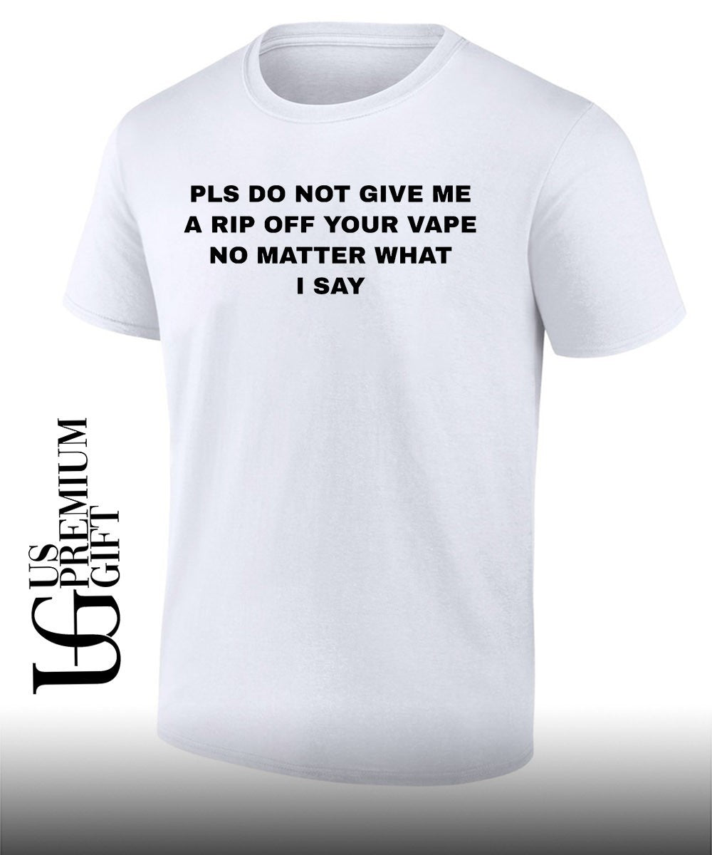 Pls do not give me a rip off your vape no matter what I say shirt Unisex T-shirt, Sweatshirt, Hoodie, Long Sleeve Tee - T-Shirt, Sweatshirt, Hoodie