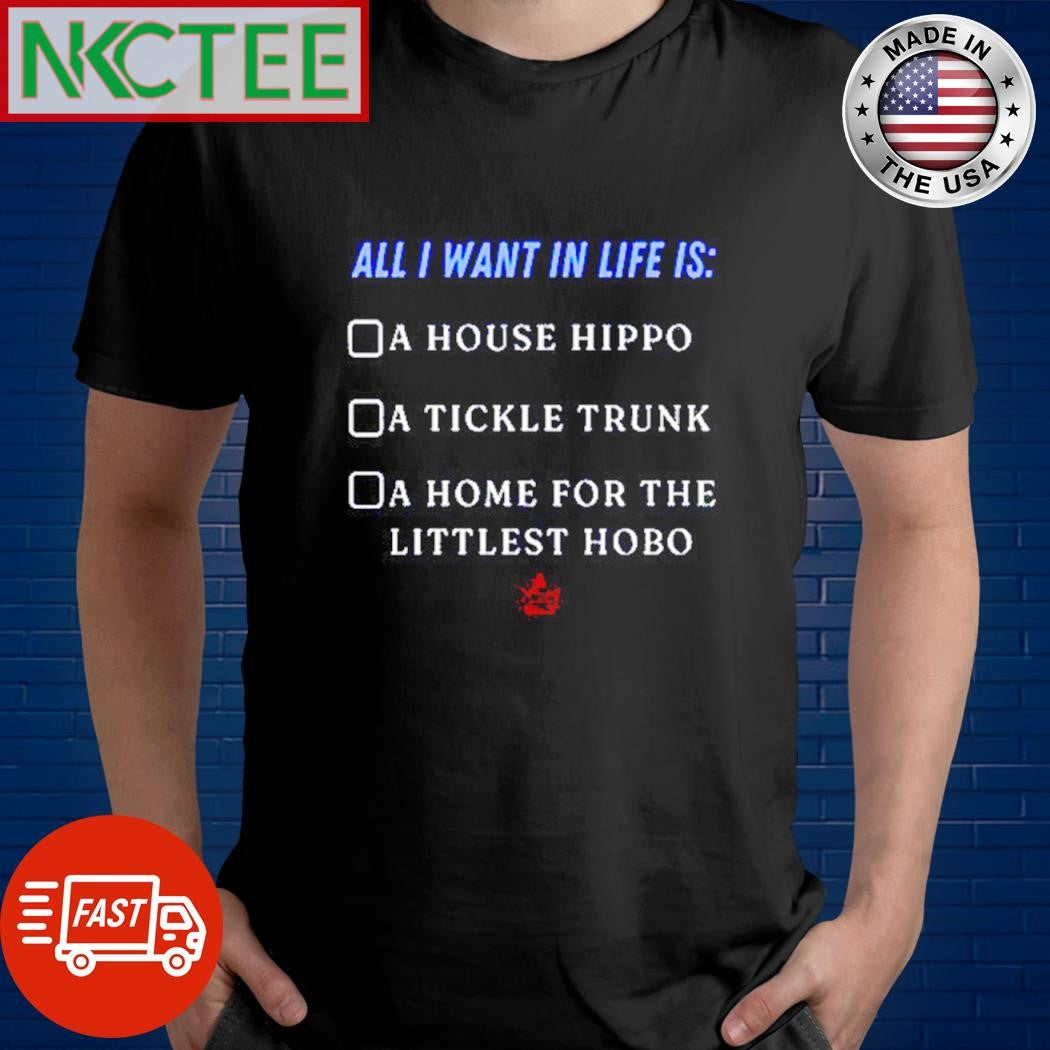 Premium All I Want In Life Is A House Hippo A Tickle Trunk A Home For The Littlest Hobo shirt - T-Shirt, Sweatshirt, Hoodie