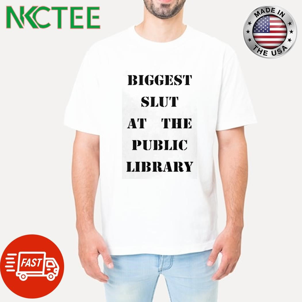 Premium Biggest Slut At The Public Library shirt Unisex T-shirt, Sweatshirt, Hoodie, Long Sleeve Tee - T-Shirt, Sweatshirt, Hoodie