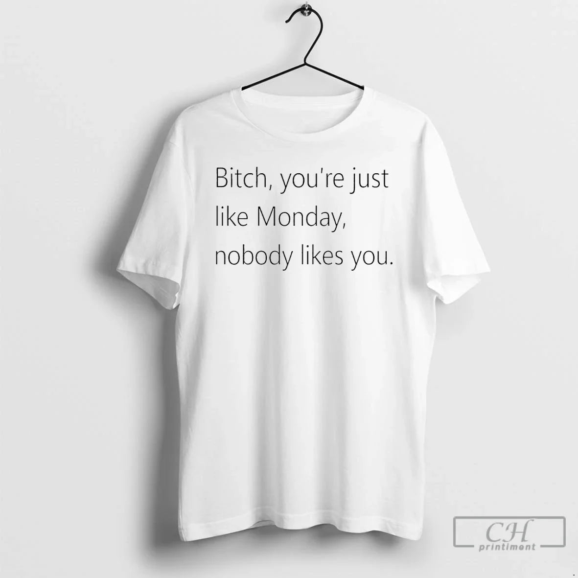 Premium Bitch Youre Just Like Monday Nobody Likes You - T-Shirt, Sweatshirt, Hoodie