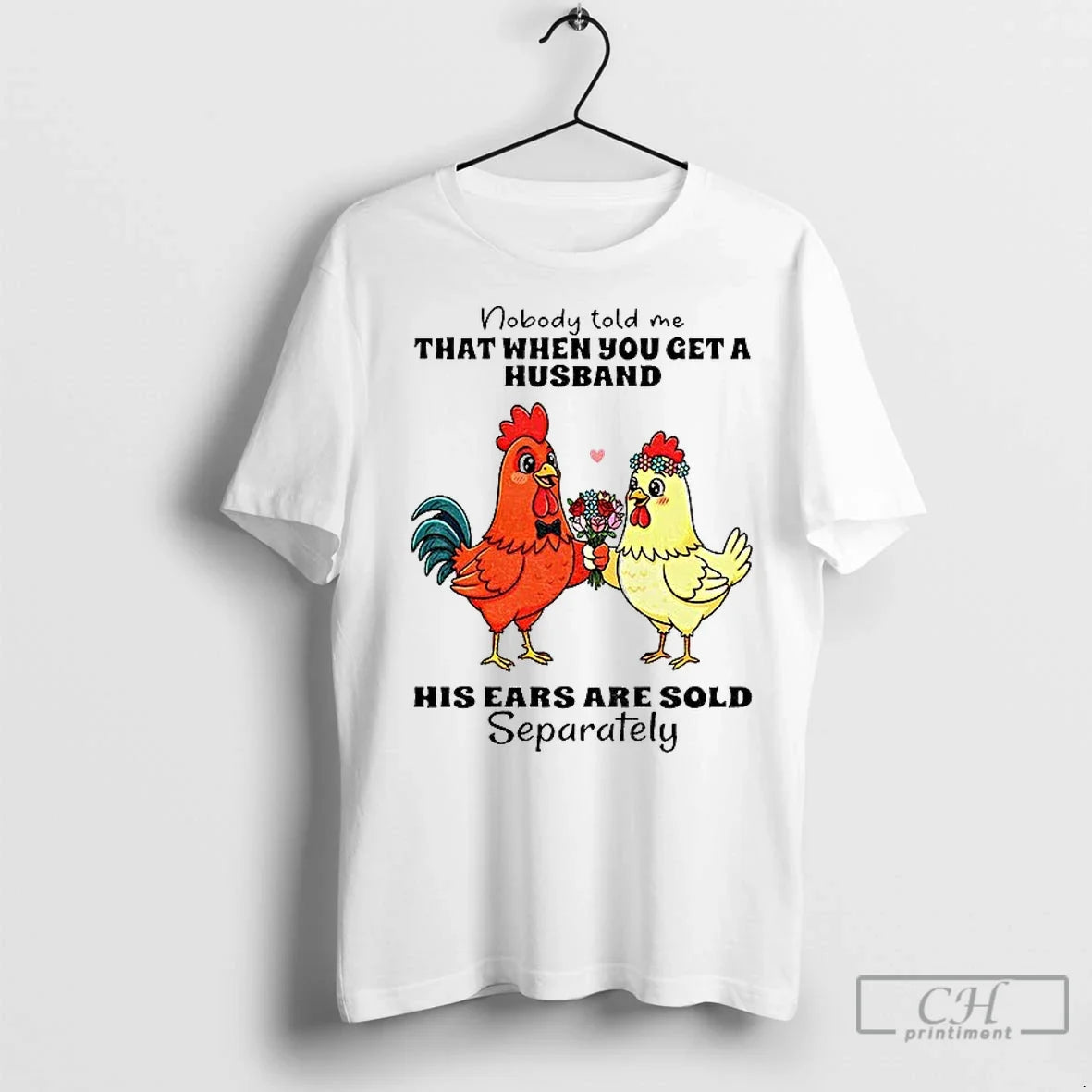 Premium Chicken Nobody Told Me That When You Get A Husband His Ears Are Sold Unisex T-shirt, Sweatshirt, Hoodie, Long Sleeve Tee - T-Shirt, Sweatshirt, Hoodie