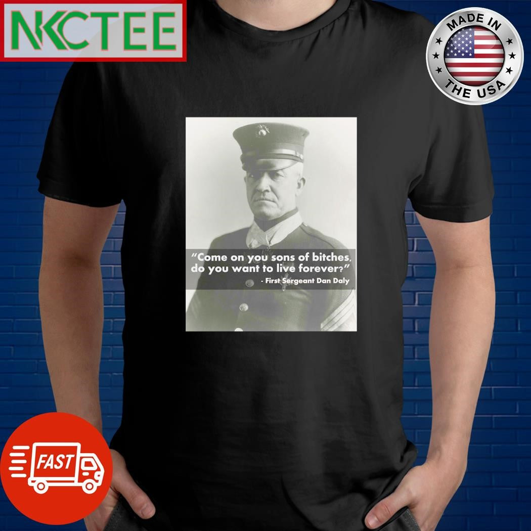 Premium Come On You Sons Of Bitches Do You Want To Live Forever Dan Daly shirt Unisex T-shirt, Sweatshirt, Hoodie, Long Sleeve Tee - T-Shirt, Sweatshirt, Hoodie