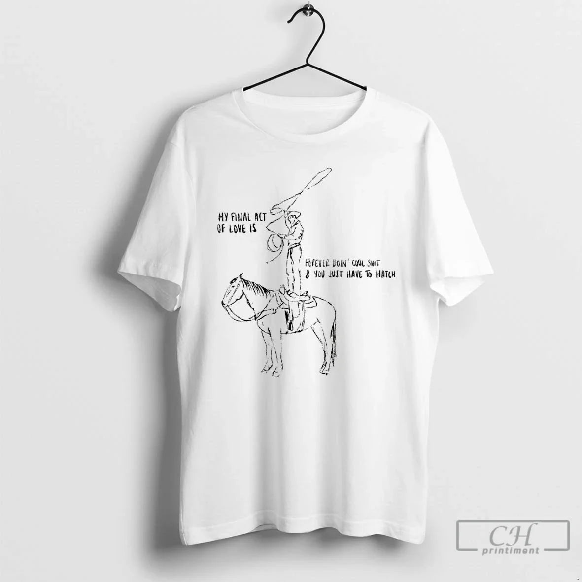 Premium Cowboy My Final Act Of Love Is Forever Doin Cool Shit And You Just - T-Shirt, Sweatshirt, Hoodie