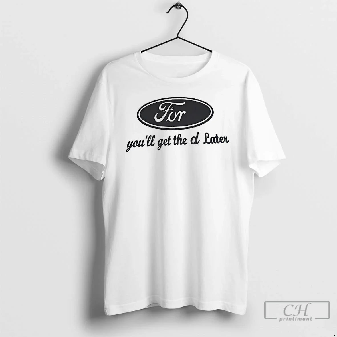 Premium For Youll Get The D Later Ford Parody Unisex T-shirt, Sweatshirt, Hoodie, Long Sleeve Tee - T-Shirt, Sweatshirt, Hoodie