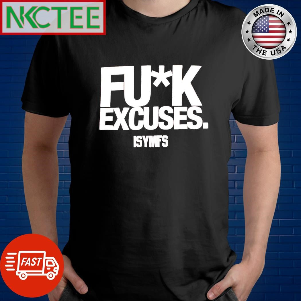 Premium Fuck Excuses. Isymfs shirt Unisex T-shirt, Sweatshirt, Hoodie, Long Sleeve Tee - T-Shirt, Sweatshirt, Hoodie