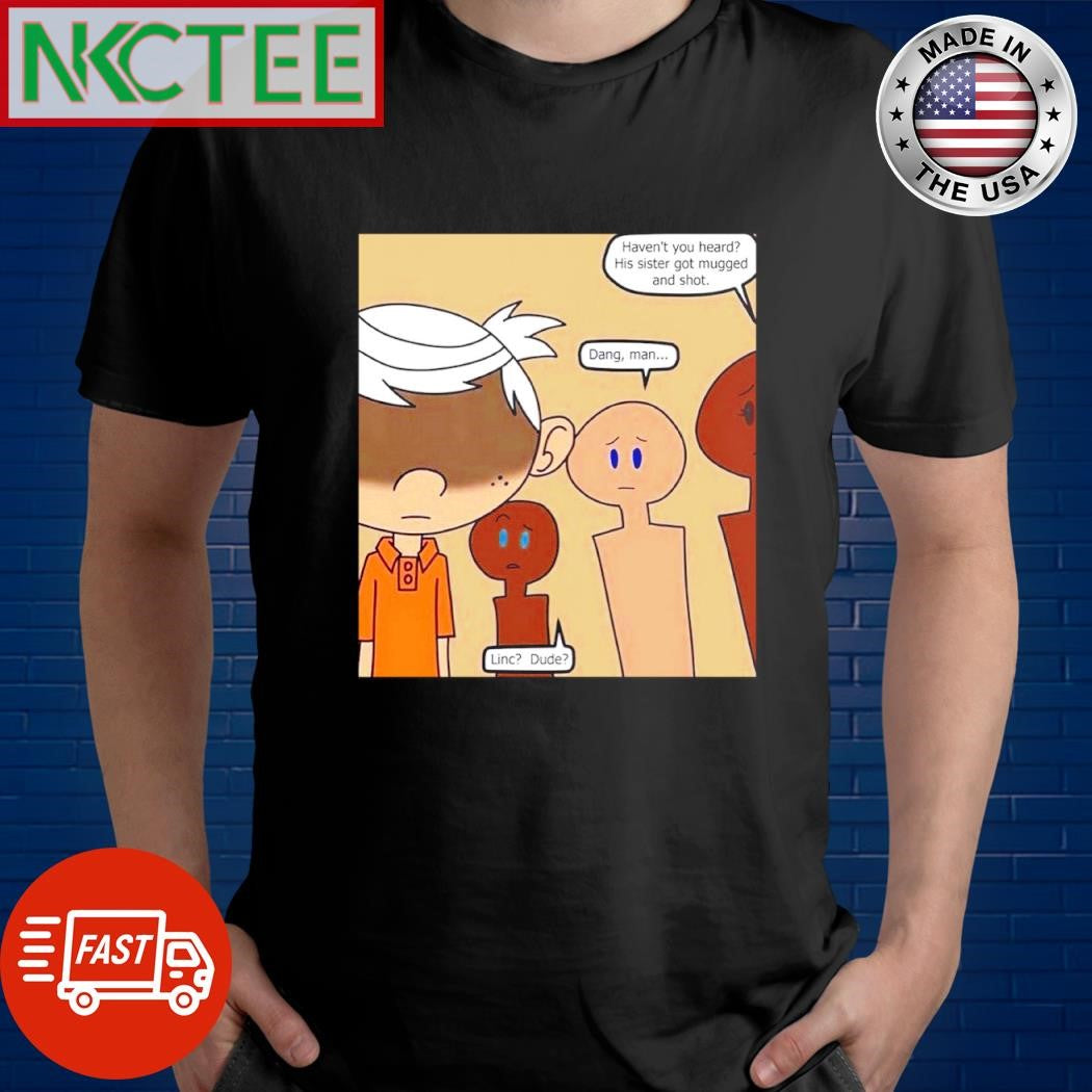 Premium Haven’t you heard His sister go mugged and shot Dang Man Linc Dude shirt Unisex T-shirt, Sweatshirt, Hoodie, Long Sleeve Tee - T-Shirt, Sweatshirt, Hoodie