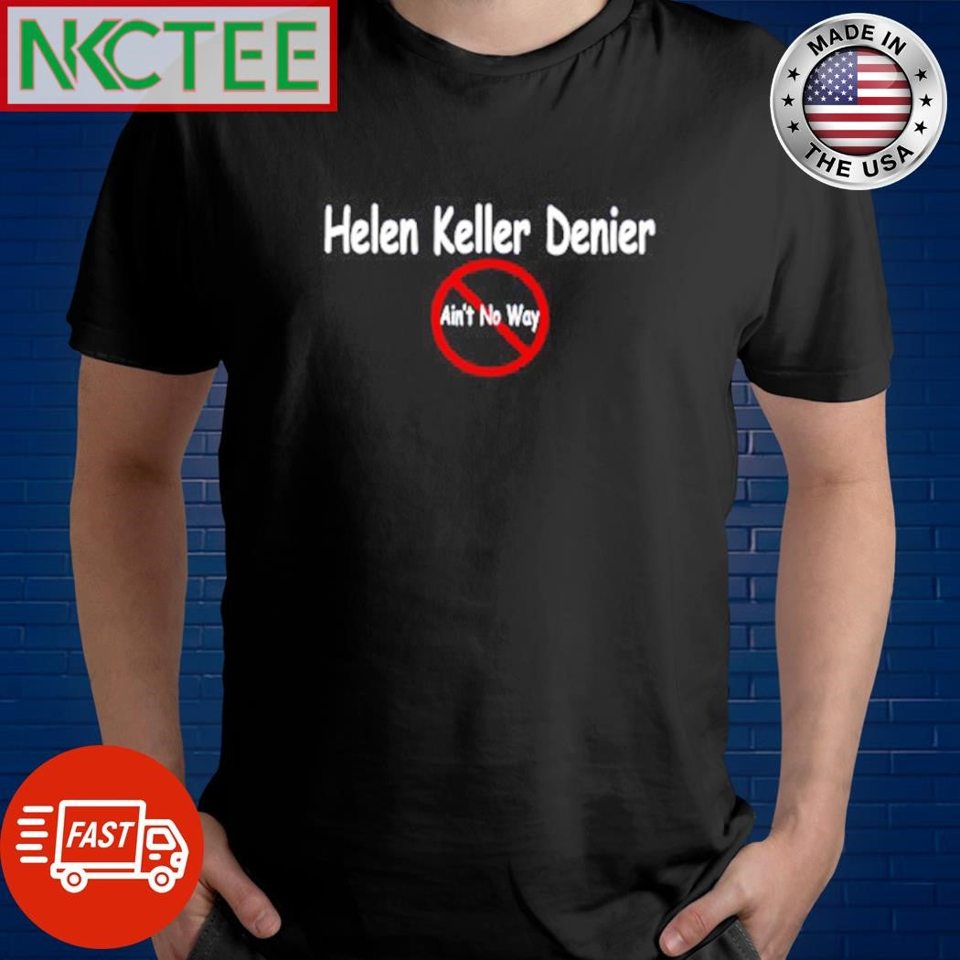 Premium Helen Keller Denier Ain’t No Way shirt Unisex T-shirt, Sweatshirt, Hoodie, Long Sleeve Tee - T-Shirt, Sweatshirt, Hoodie