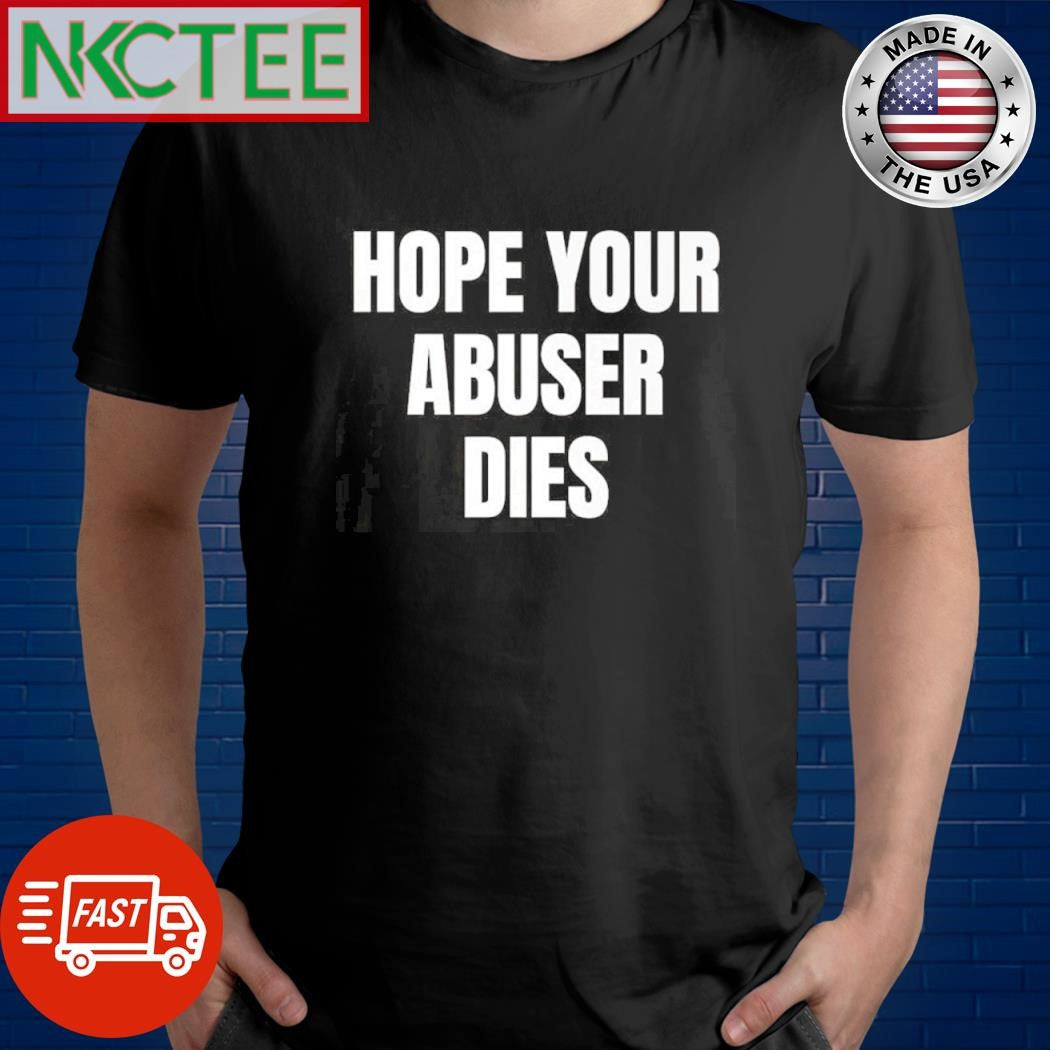 Premium Hope your abuser dies shirt Unisex T-shirt, Sweatshirt, Hoodie, Long Sleeve Tee - T-Shirt, Sweatshirt, Hoodie