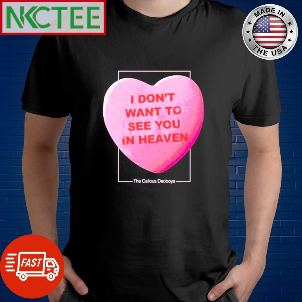 Premium I Dont Want to See You in Heaven The Callous Daoboys heart shirt Unisex T-shirt, Sweatshirt, Hoodie, Long Sleeve Tee - T-Shirt, Sweatshirt, Hoodie
