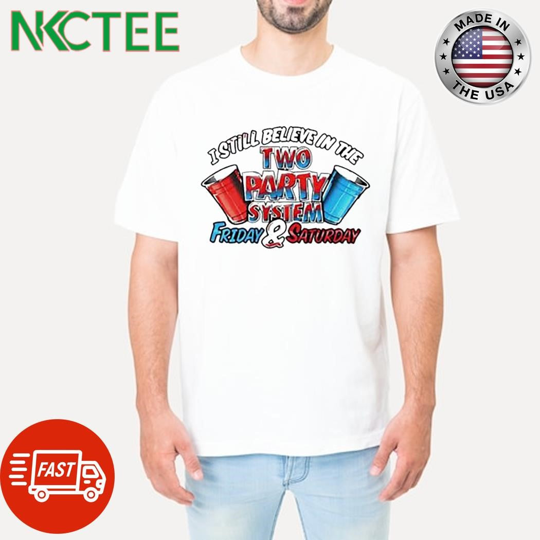Premium I Still Believe In The Two Party System Friday And Saturday Shirt Unisex T-shirt, Sweatshirt, Hoodie, Long Sleeve Tee - T-Shirt, Sweatshirt, Hoodie