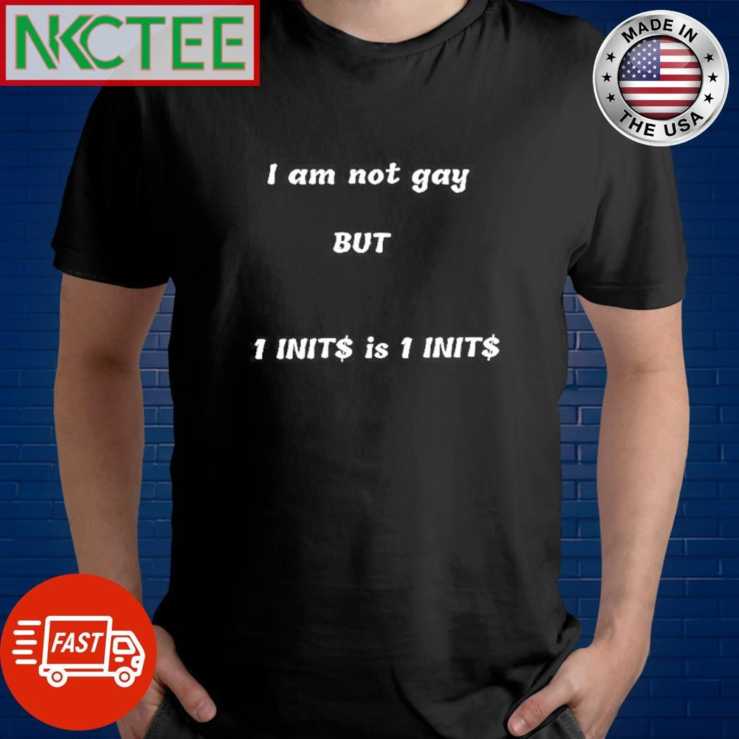 Premium I am not gay BUT 1 INIT$ is 1 INIT$ shirt Unisex T-shirt, Sweatshirt, Hoodie, Long Sleeve Tee - T-Shirt, Sweatshirt, Hoodie