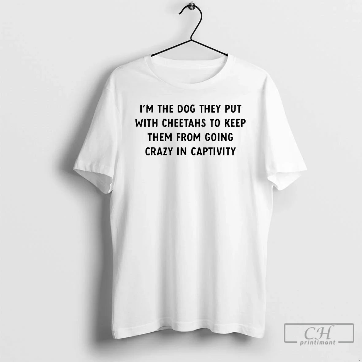 Premium Im The Dog They Put With Cheetahs To Keep Them From Going Crazy In - T-Shirt, Sweatshirt, Hoodie