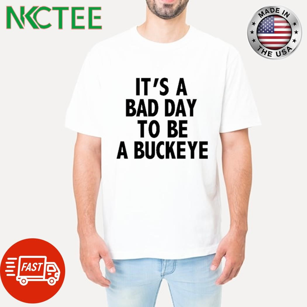 Premium It’s a bad day to be a Buckeye shirt Unisex T-shirt, Sweatshirt, Hoodie, Long Sleeve Tee - T-Shirt, Sweatshirt, Hoodie