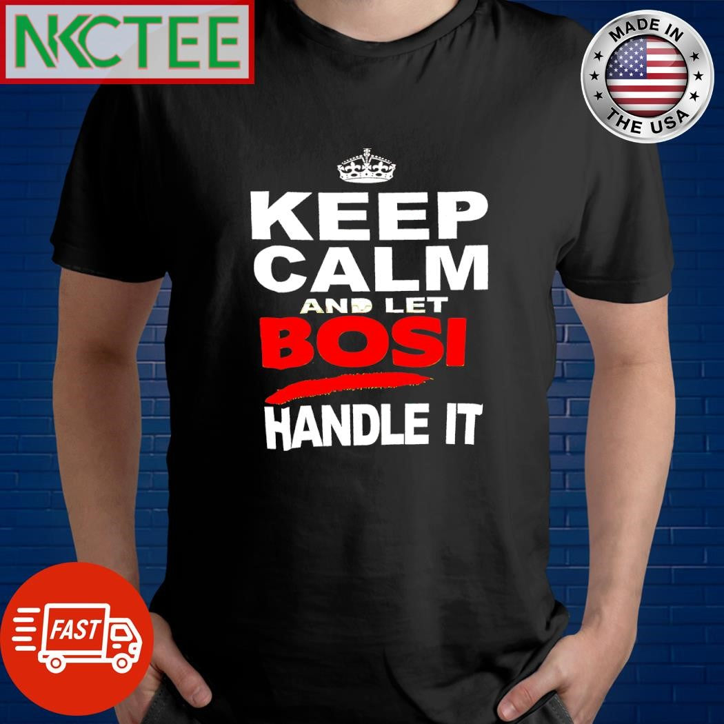 Premium Keep calm and let bosi handle it shirt Unisex T-shirt, Sweatshirt, Hoodie, Long Sleeve Tee - T-Shirt, Sweatshirt, Hoodie