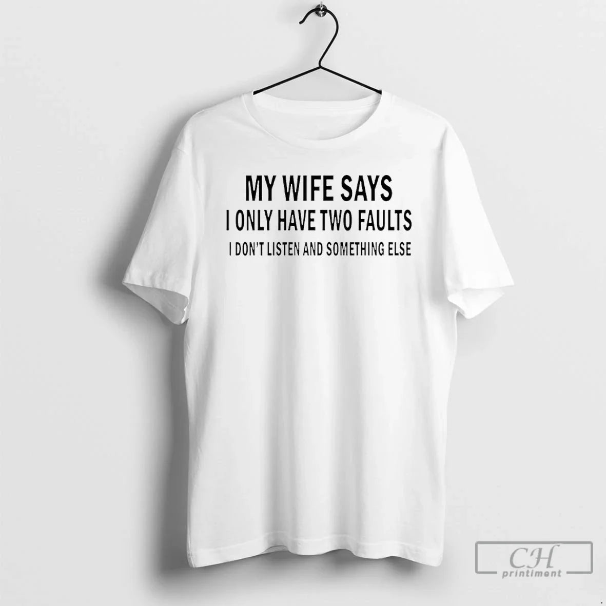 Premium My Wife Says I Only Have Two Faults I Dont Listen And Something Else - T-Shirt, Sweatshirt, Hoodie