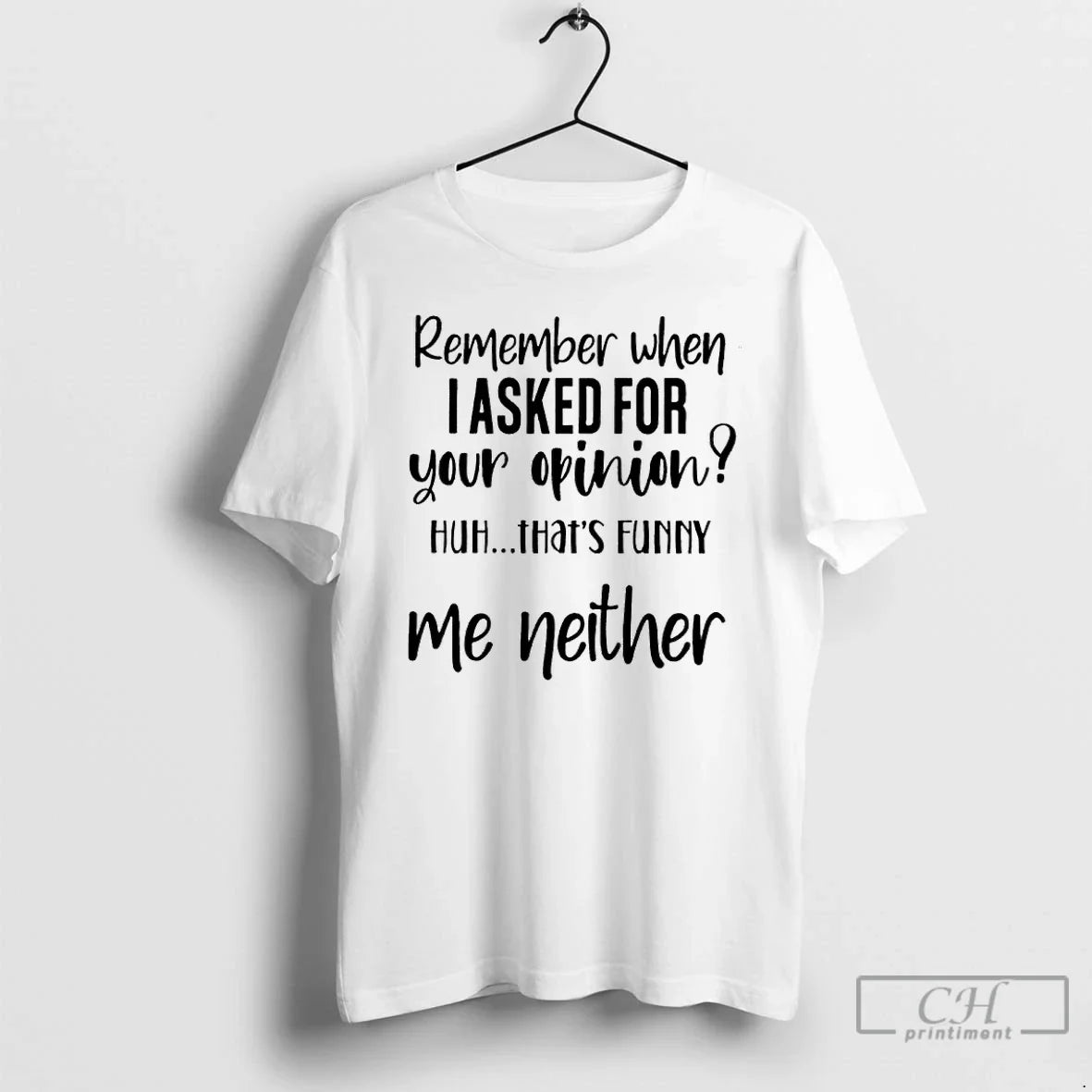 Premium Remember When I Asked For Your Opinion Huh Thats Funny Me Neither T Shirts - T-Shirt, Sweatshirt, Hoodie