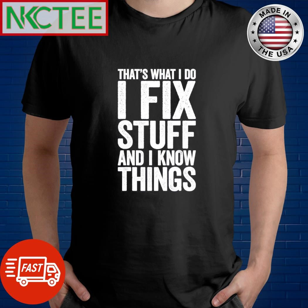 Premium That’s What I Do I Fix Stuff And I Know Things shirt Unisex T-shirt, Sweatshirt, Hoodie, Long Sleeve Tee - T-Shirt, Sweatshirt, Hoodie