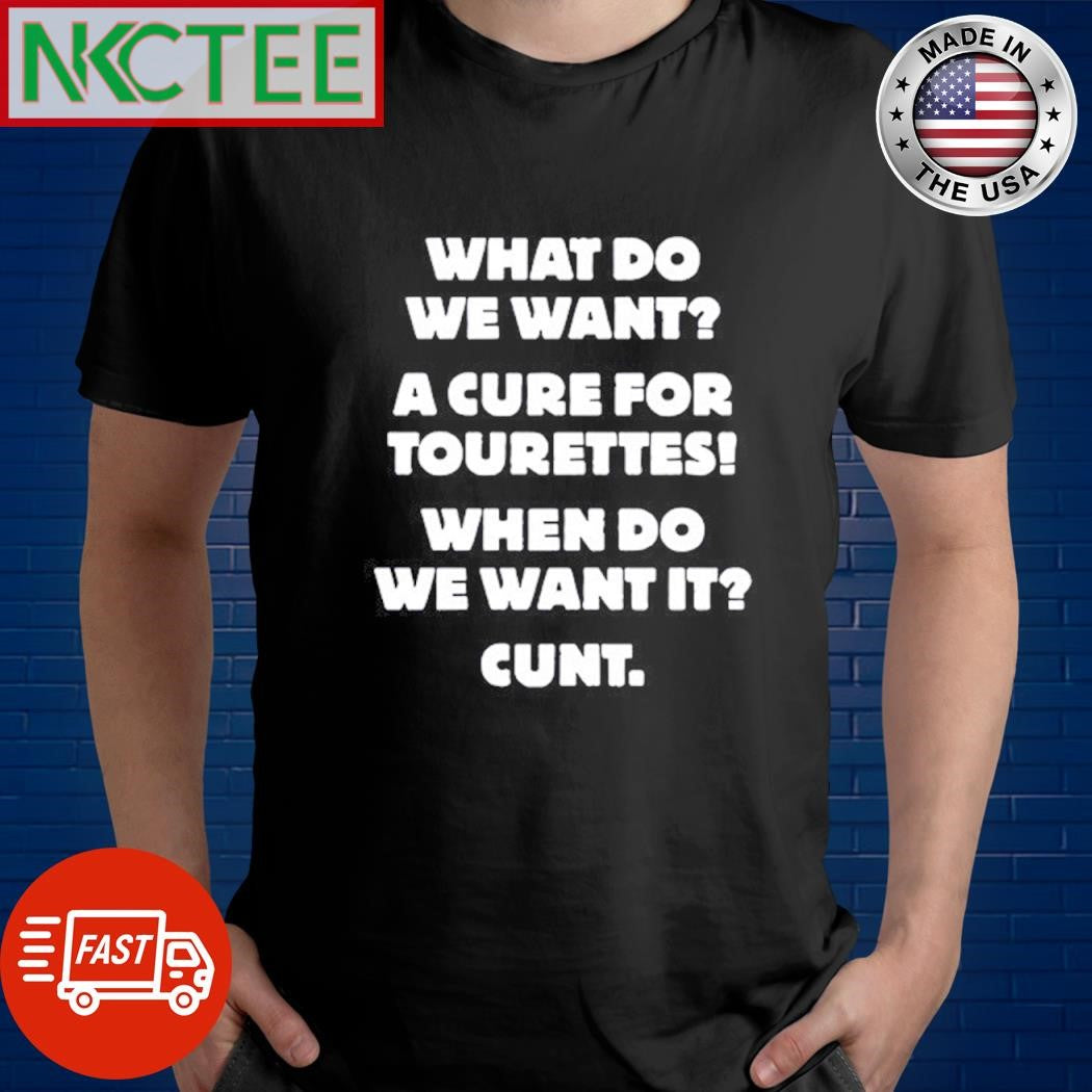 Premium What do we want a cure for tourettes When do we want it Cunt Unisex T-shirt, Sweatshirt, Hoodie, Long Sleeve Tee - T-Shirt, Sweatshirt, Hoodie