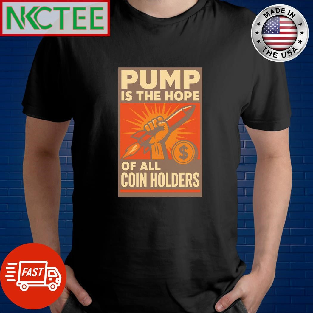 Pump is the hope of all coin holders shirt Unisex T-shirt, Sweatshirt, Hoodie, Long Sleeve Tee - T-Shirt, Sweatshirt, Hoodie